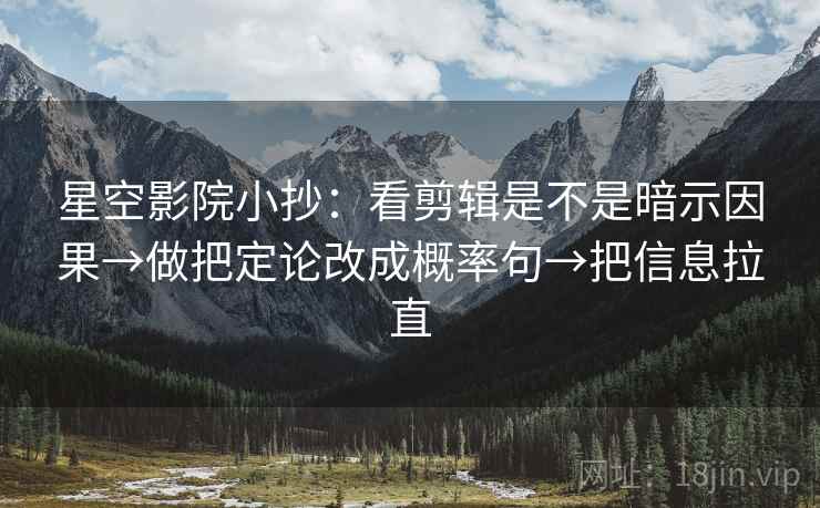 星空影院小抄:看剪辑是不是暗示因果→做把定论改成概率句→把信息拉直 星空影院小抄:看剪辑是不是暗示因果→做把定论改成概率句→把信息拉直
