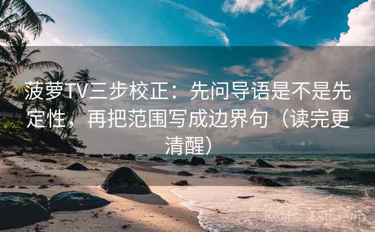 菠萝TV三步校正:先问导语是不是先定性,再把范围写成边界句(读完更清醒) 菠萝TV三步校正:先问导语是不是先定性,再把范围写成边界句(读完更清醒)